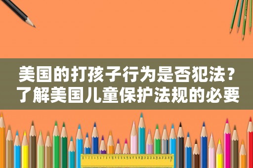 美國的打孩子行為是否犯法？了解美國兒童保護法規的必要性