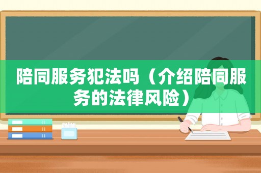 陪同服務犯法嗎（介紹陪同服務的法律風險）