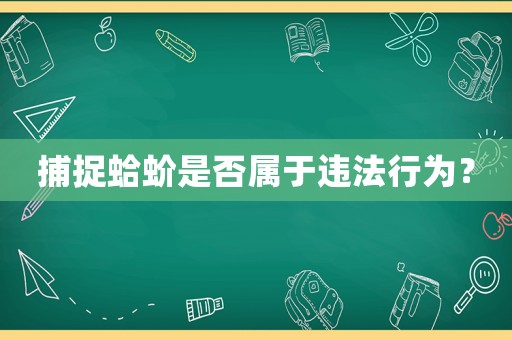 捕捉蛤蚧是否屬于違法行為？