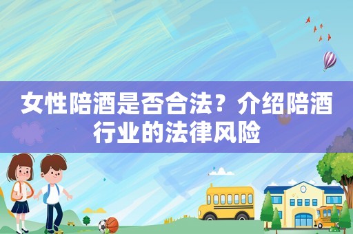 女性陪酒是否合法？介紹陪酒行業(yè)的法律風(fēng)險(xiǎn)