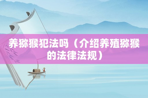 養獼猴犯法嗎（介紹養殖獼猴的法律法規）