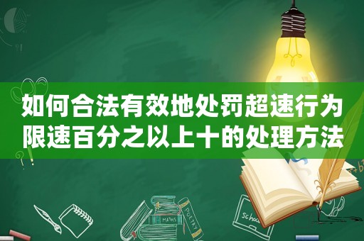 如何合法有效地處罰超速行為限速百分之以上十的處理方法介紹