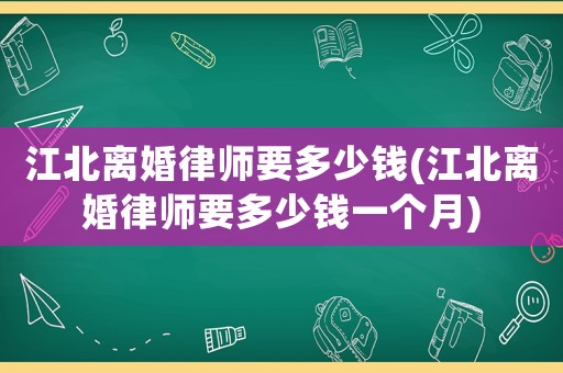 江北離婚律師要多少錢(江北離婚律師要多少錢一個月)