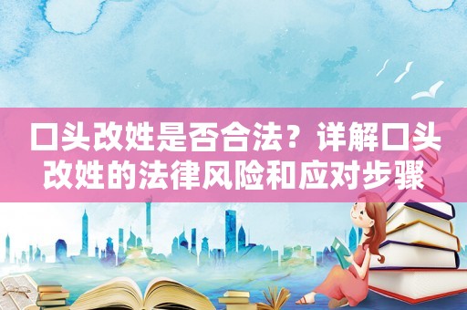 口頭改姓是否合法？詳解口頭改姓的法律風(fēng)險(xiǎn)和應(yīng)對(duì)步驟
