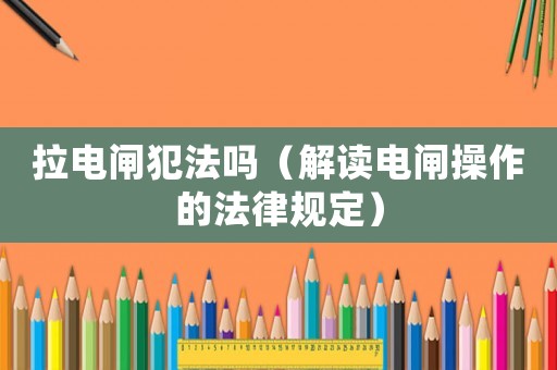 拉電閘犯法嗎（解讀電閘操作的法律規定）