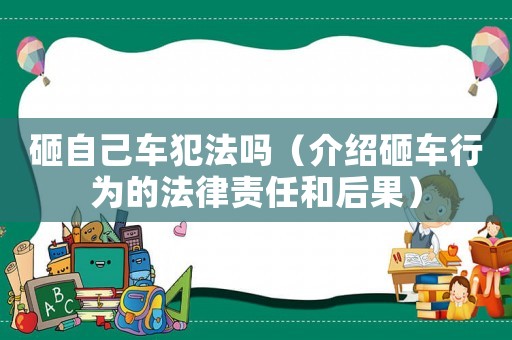 砸自己車犯法嗎（介紹砸車行為的法律責任和后果）