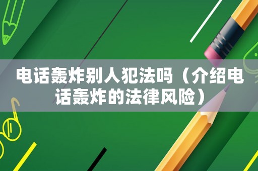 電話轟炸別人犯法嗎（介紹電話轟炸的法律風險）