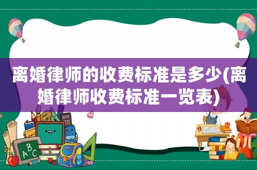 離婚律師的收費標準是多少(離婚律師收費標準一覽表)