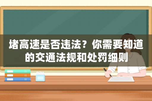 堵高速是否違法？你需要知道的交通法規(guī)和處罰細則