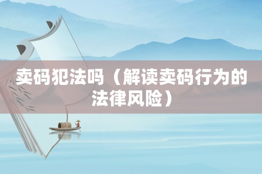 賣碼犯法嗎（解讀賣碼行為的法律風(fēng)險）