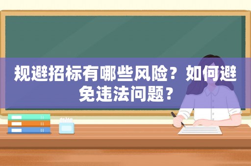 規(guī)避招標(biāo)有哪些風(fēng)險？如何避免違法問題？