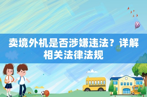 賣境外機是否涉嫌違法？詳解相關(guān)法律法規(guī)
