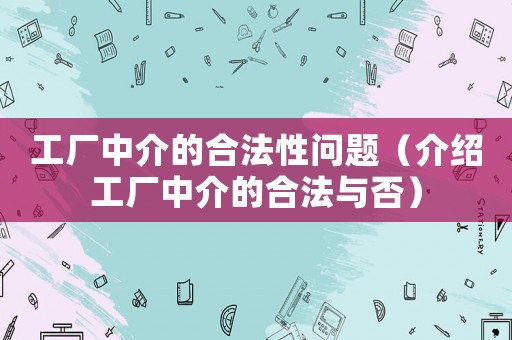 工廠中介的合法性問題（介紹工廠中介的合法與否）