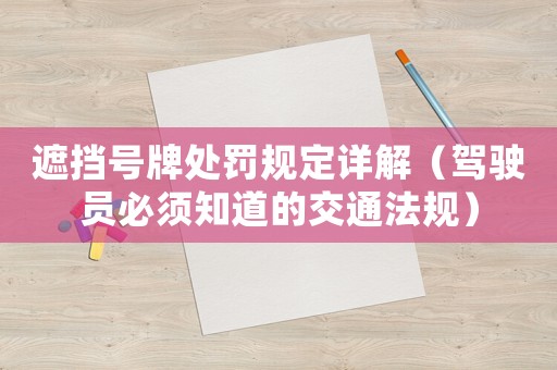 遮擋號(hào)牌處罰規(guī)定詳解（駕駛員必須知道的交通法規(guī)）