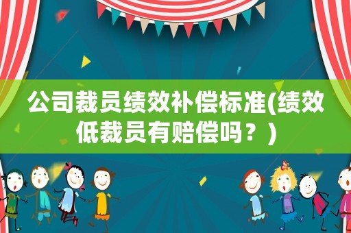 公司裁員績效補償標準(績效低裁員有賠償嗎？)