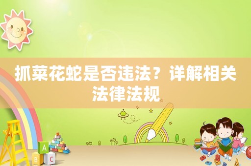 抓菜花蛇是否違法？詳解相關法律法規
