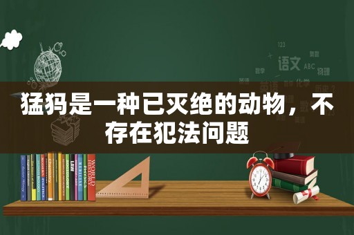 猛犸是一種已滅絕的動物，不存在犯法問題
