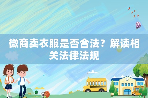 微商賣衣服是否合法？解讀相關(guān)法律法規(guī)