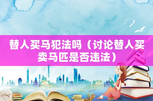 替人買馬犯法嗎（討論替人買賣馬匹是否違法）