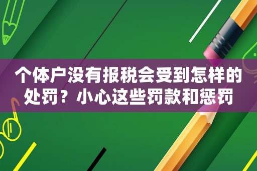 個體戶沒有報稅會受到怎樣的處罰？小心這些罰款和懲罰