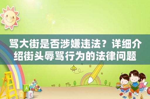 罵大街是否涉嫌違法？詳細介紹街頭辱罵行為的法律問題