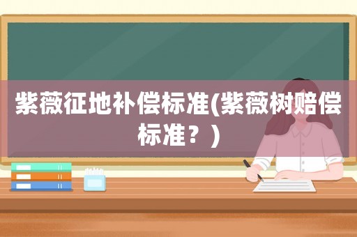 紫薇征地補償標準(紫薇樹賠償標準？)