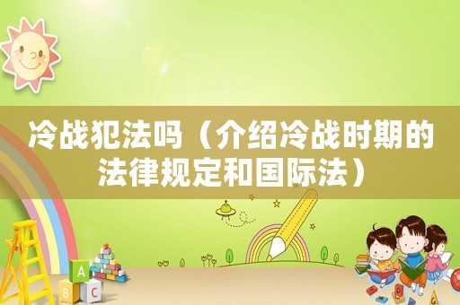 冷戰犯法嗎（介紹冷戰時期的法律規定和國際法）