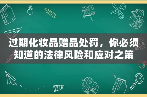 過(guò)期化妝品贈(zèng)品處罰，你必須知道的法律風(fēng)險(xiǎn)和應(yīng)對(duì)之策
