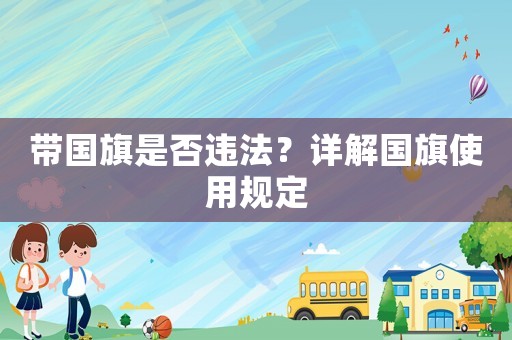 帶國旗是否違法？詳解國旗使用規(guī)定