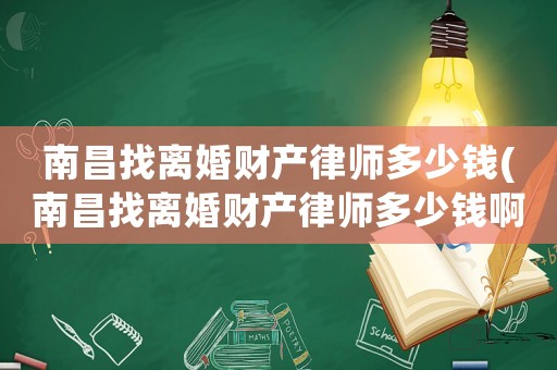 南昌找離婚財產律師多少錢(南昌找離婚財產律師多少錢啊)