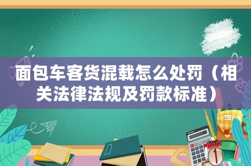 面包車客貨混載怎么處罰（相關法律法規(guī)及罰款標準）