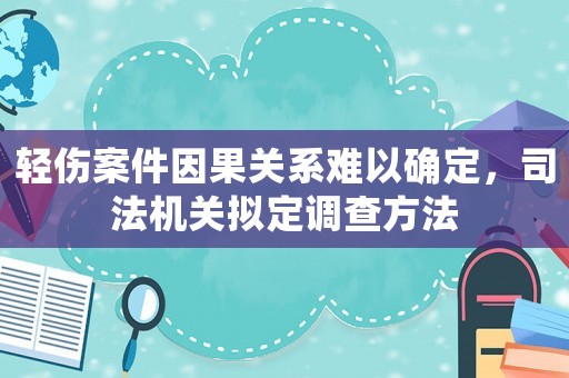輕傷案件因果關(guān)系難以確定，司法機(jī)關(guān)擬定調(diào)查方法