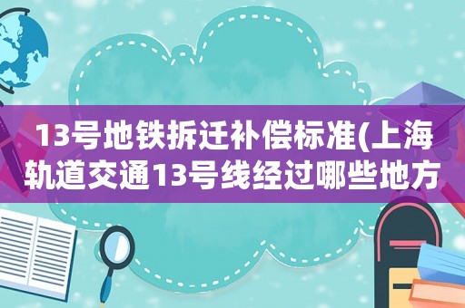 13號地鐵拆遷補償標準(上海軌道交通13號線經過哪些地方)