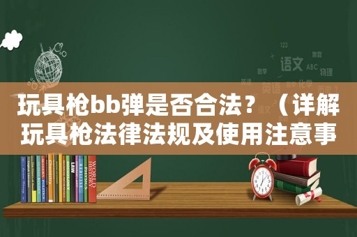 玩具槍bb彈是否合法？（詳解玩具槍法律法規(guī)及使用注意事項(xiàng)）