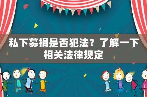 私下募捐是否犯法？了解一下相關(guān)法律規(guī)定