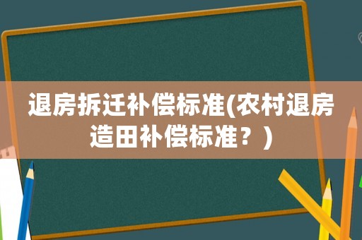 退房拆遷補償標準(農村退房造田補償標準？)