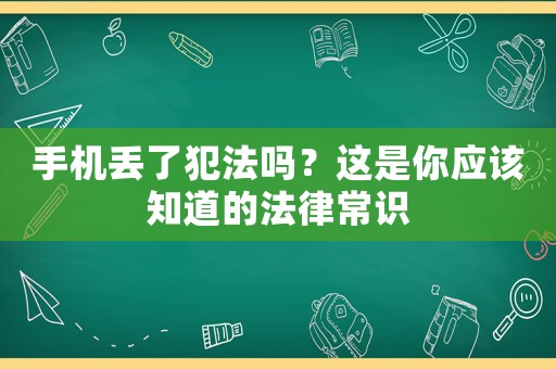 手機丟了犯法嗎？這是你應該知道的法律常識