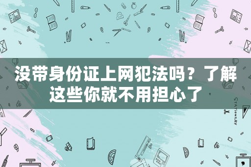 沒帶身份證上網犯法嗎？了解這些你就不用擔心了