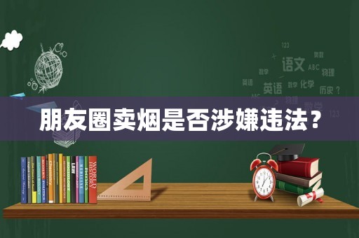朋友圈賣煙是否涉嫌違法？
