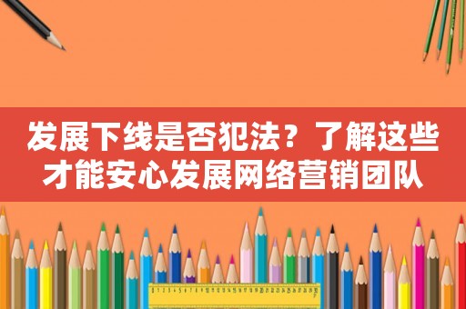 發展下線是否犯法？了解這些才能安心發展網絡營銷團隊