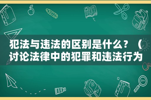 犯法與違法的區別是什么？（討論法律中的犯罪和違法行為）