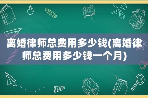離婚律師總費用多少錢(離婚律師總費用多少錢一個月)