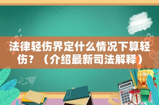 法律輕傷界定什么情況下算輕傷？（介紹最新司法解釋）