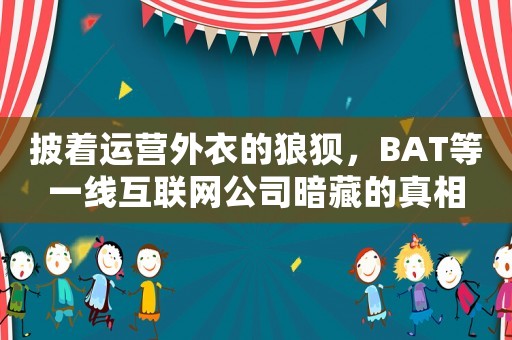 披著運營外衣的狼狽，BAT等一線互聯網公司暗藏的真相
