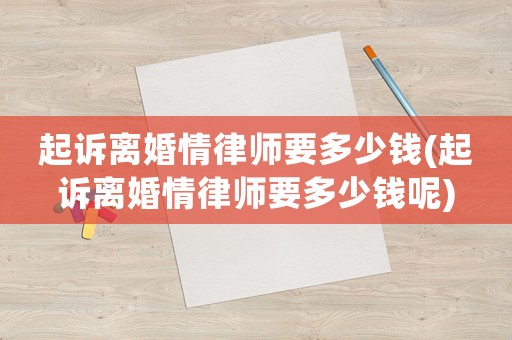 起訴離婚情律師要多少錢(起訴離婚情律師要多少錢呢)
