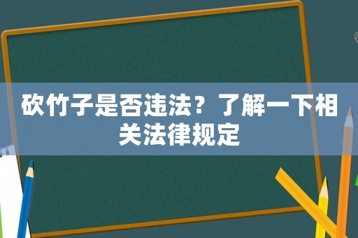 砍竹子是否違法？了解一下相關(guān)法律規(guī)定
