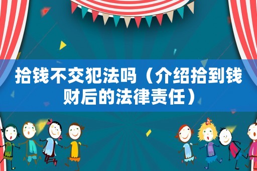 拾錢不交犯法嗎（介紹拾到錢財后的法律責任）