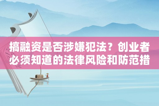 搞融資是否涉嫌犯法？創業者必須知道的法律風險和防范措施