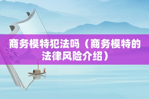 商務模特犯法嗎（商務模特的法律風險介紹）