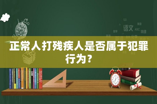 正常人打殘疾人是否屬于犯罪行為？
